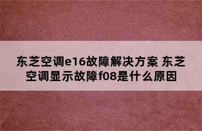 东芝空调e16故障解决方案 东芝空调显示故障f08是什么原因